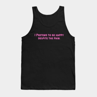 I Pretend to be happy despite the pain. Cancer Fighter Sad Painful Meaningful Words Survival Vibes Typographic Facts slogans for Man's & Woman's Tank Top